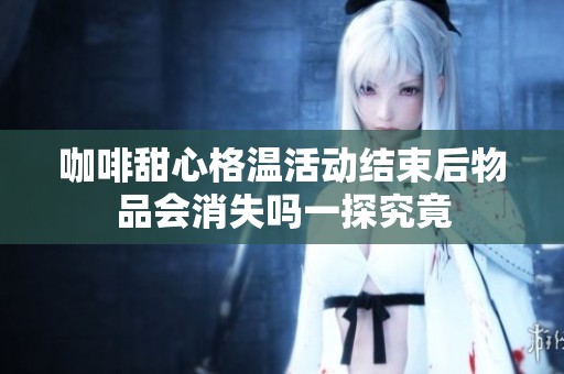 咖啡甜心格温活动结束后物品会消失吗一探究竟
