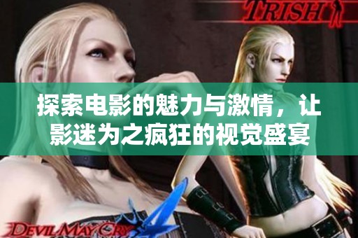 探索电影的魅力与激情，让影迷为之疯狂的视觉盛宴