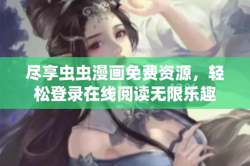 尽享虫虫漫画免费资源，轻松登录在线阅读无限乐趣