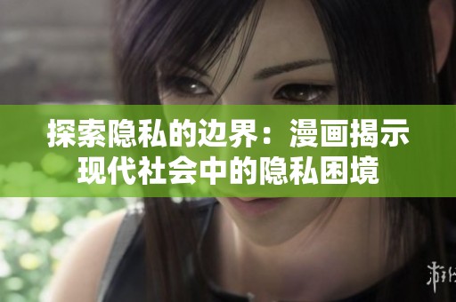 探索隐私的边界：漫画揭示现代社会中的隐私困境