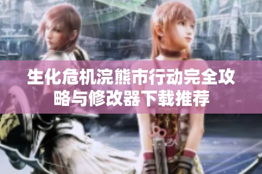 生化危机浣熊市行动完全攻略与修改器下载推荐