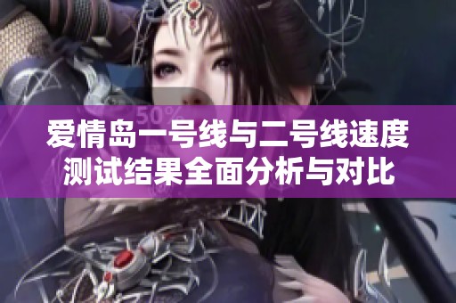 爱情岛一号线与二号线速度测试结果全面分析与对比