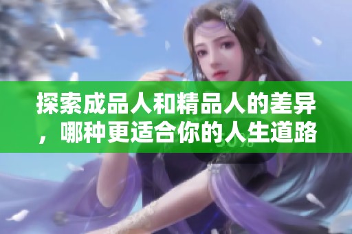 探索成品人和精品人的差异，哪种更适合你的人生道路