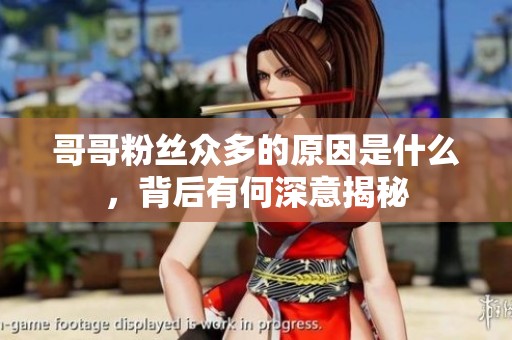 哥哥粉丝众多的原因是什么，背后有何深意揭秘