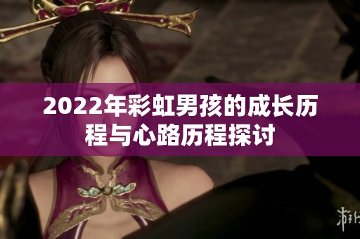 2022年彩虹男孩的成长历程与心路历程探讨