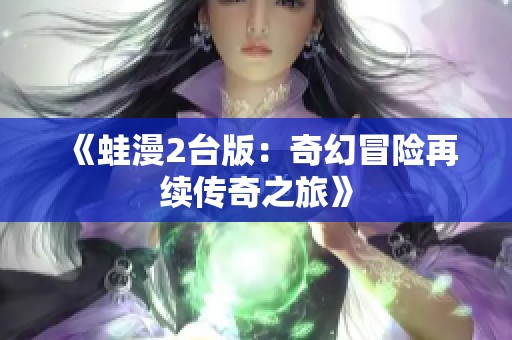 《蛙漫2台版：奇幻冒险再续传奇之旅》