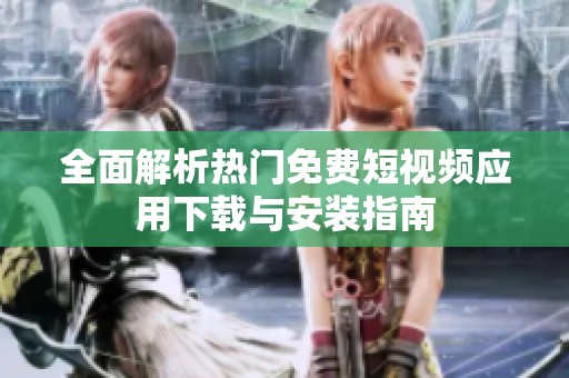 全面解析热门免费短视频应用下载与安装指南