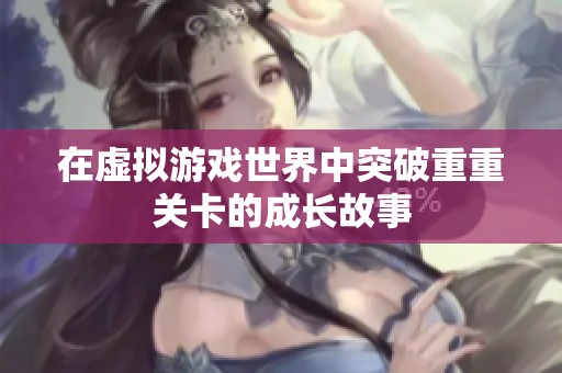 在虚拟游戏世界中突破重重关卡的成长故事