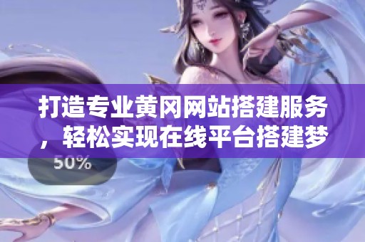 打造专业黄冈网站搭建服务，轻松实现在线平台搭建梦想
