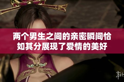 两个男生之间的亲密瞬间恰如其分展现了爱情的美好