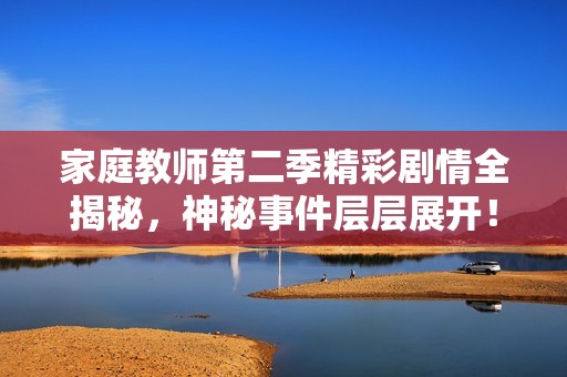 家庭教师第二季精彩剧情全揭秘，神秘事件层层展开！