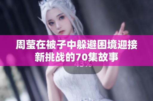 周莹在被子中躲避困境迎接新挑战的70集故事