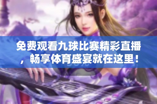 免费观看九球比赛精彩直播，畅享体育盛宴就在这里！