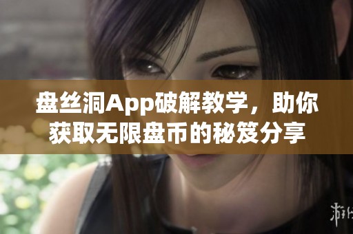 盘丝洞App破解教学，助你获取无限盘币的秘笈分享