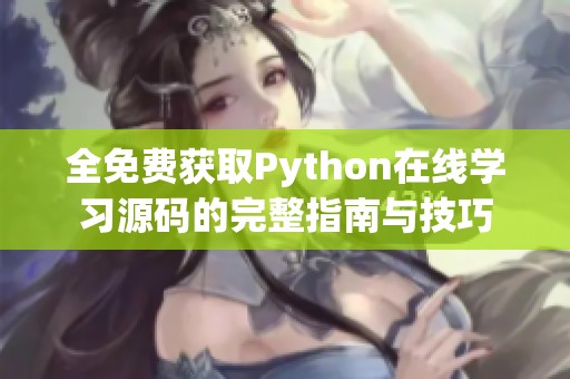 全免费获取Python在线学习源码的完整指南与技巧