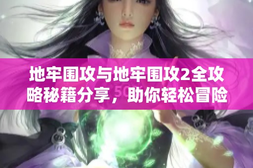 地牢围攻与地牢围攻2全攻略秘籍分享，助你轻松冒险