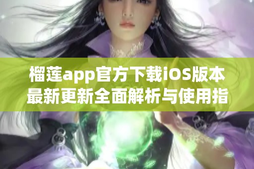 榴莲app官方下载iOS版本最新更新全面解析与使用指南