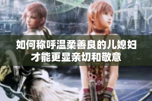 如何称呼温柔善良的儿媳妇才能更显亲切和敬意