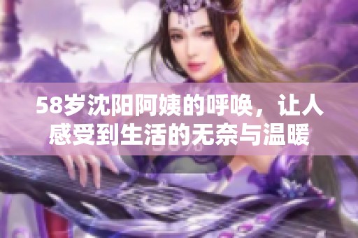 58岁沈阳阿姨的呼唤，让人感受到生活的无奈与温暖