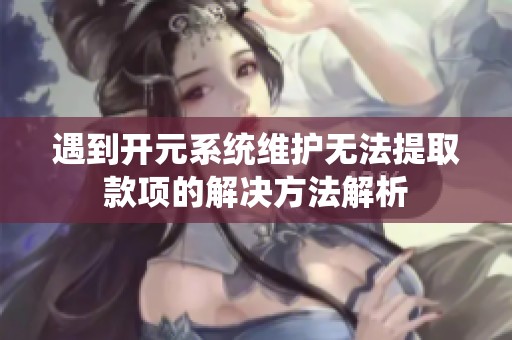 遇到开元系统维护无法提取款项的解决方法解析