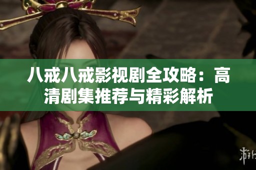 八戒八戒影视剧全攻略：高清剧集推荐与精彩解析