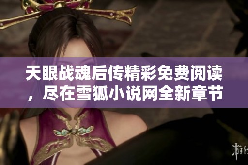 天眼战魂后传精彩免费阅读，尽在雪狐小说网全新章节