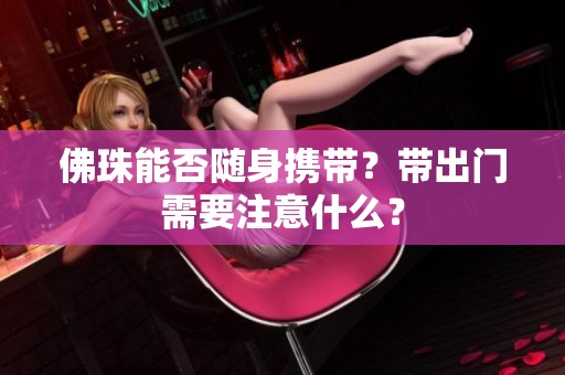 佛珠能否随身携带？带出门需要注意什么？