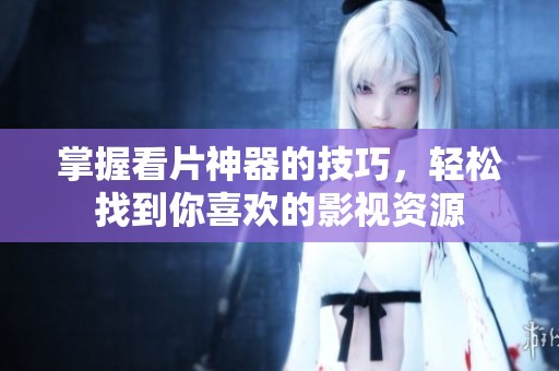 掌握看片神器的技巧，轻松找到你喜欢的影视资源
