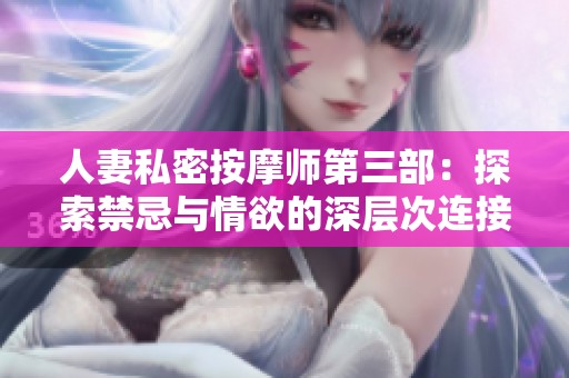 人妻私密按摩师第三部：探索禁忌与情欲的深层次连接