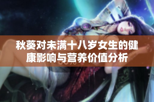 秋葵对未满十八岁女生的健康影响与营养价值分析