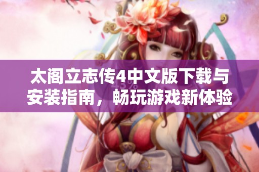 太阁立志传4中文版下载与安装指南，畅玩游戏新体验