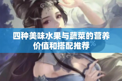 四种美味水果与蔬菜的营养价值和搭配推荐