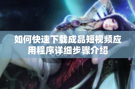 如何快速下载成品短视频应用程序详细步骤介绍