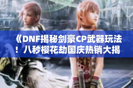 《DNF揭秘剑豪CP武器玩法！八秒樱花劫国庆热销大揭秘》