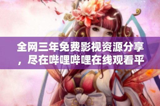 全网三年免费影视资源分享，尽在哔哩哔哩在线观看平台