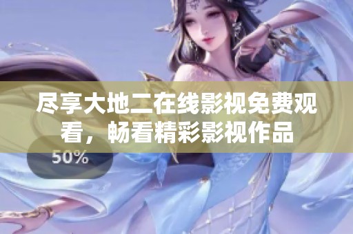 尽享大地二在线影视免费观看，畅看精彩影视作品