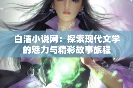 白洁小说网：探索现代文学的魅力与精彩故事旅程