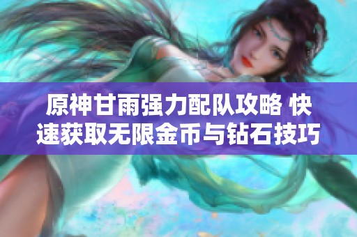 原神甘雨强力配队攻略 快速获取无限金币与钻石技巧
