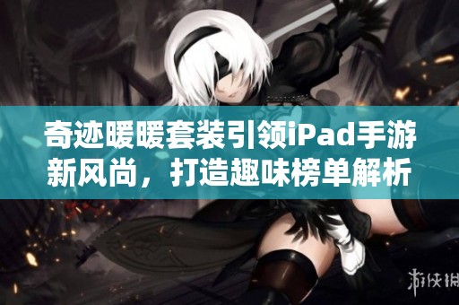 奇迹暖暖套装引领iPad手游新风尚，打造趣味榜单解析