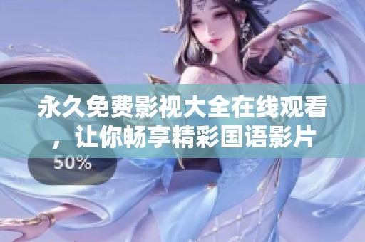 永久免费影视大全在线观看，让你畅享精彩国语影片