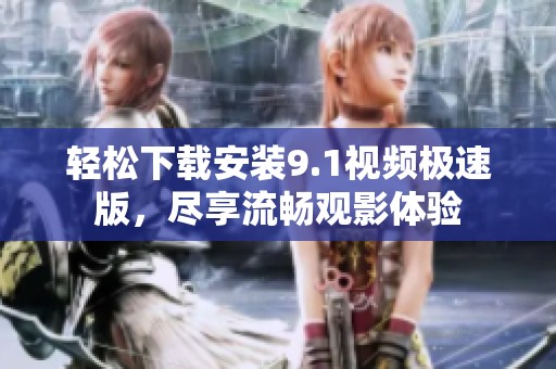 轻松下载安装9.1视频极速版，尽享流畅观影体验