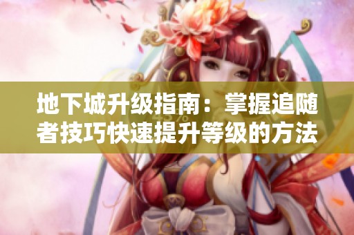 地下城升级指南：掌握追随者技巧快速提升等级的方法