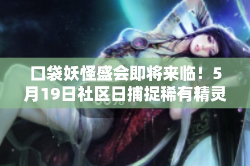 口袋妖怪盛会即将来临！5月19日社区日捕捉稀有精灵乐趣无穷