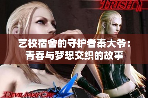 艺校宿舍的守护者秦大爷：青春与梦想交织的故事