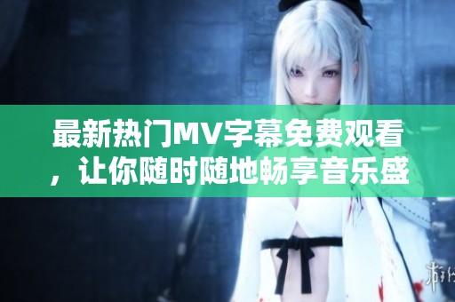最新热门MV字幕免费观看，让你随时随地畅享音乐盛宴