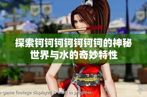 探索钶钶钶钶钶钶钶的神秘世界与水的奇妙特性