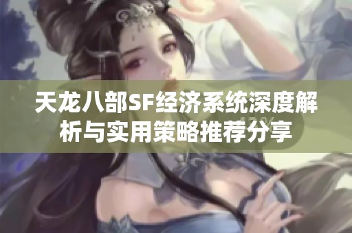 天龙八部SF经济系统深度解析与实用策略推荐分享