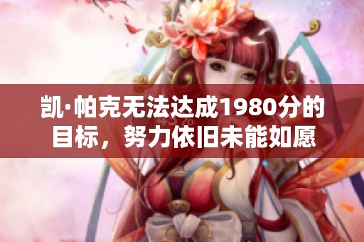 凯·帕克无法达成1980分的目标，努力依旧未能如愿