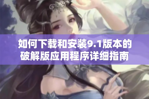 如何下载和安装9.1版本的破解版应用程序详细指南