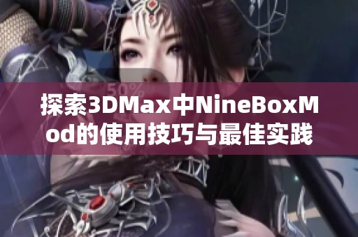 探索3DMax中NineBoxMod的使用技巧与最佳实践分享